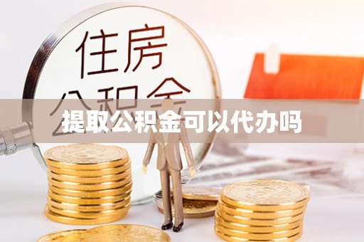 广德提取公积金可以代办吗
