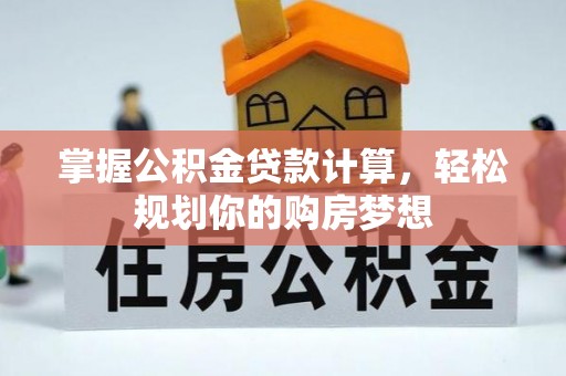 广德掌握公积金贷款计算，轻松规划你的购房梦想