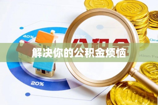 广德解决你的公积金烦恼