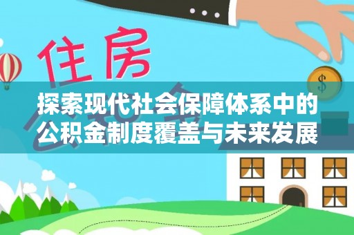 广德探索现代社会保障体系中的公积金制度覆盖与未来发展