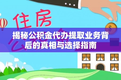 广德揭秘公积金代办提取业务背后的真相与选择指南