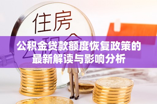广德公积金贷款额度恢复政策的最新解读与影响分析
