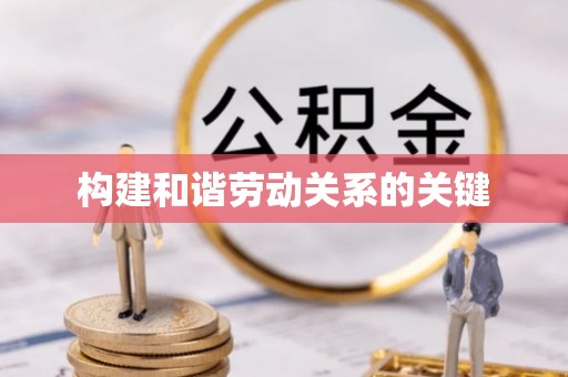 广德构建和谐劳动关系的关键
