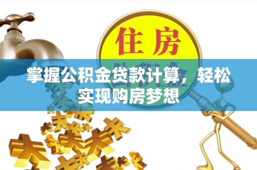 广德掌握公积金贷款计算，轻松实现购房梦想