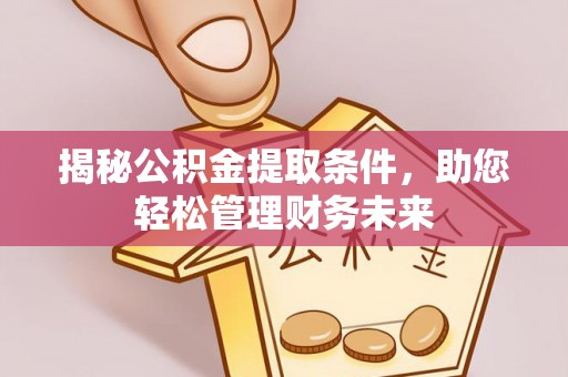广德揭秘公积金提取条件，助您轻松管理财务未来