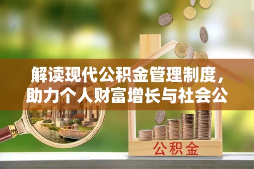 广德解读现代公积金管理制度，助力个人财富增长与社会公平