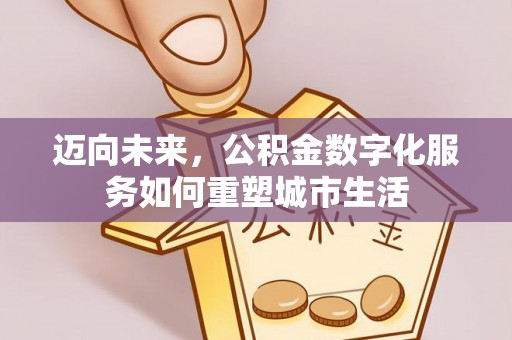 广德迈向未来，公积金数字化服务如何重塑城市生活