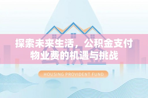 广德探索未来生活，公积金支付物业费的机遇与挑战