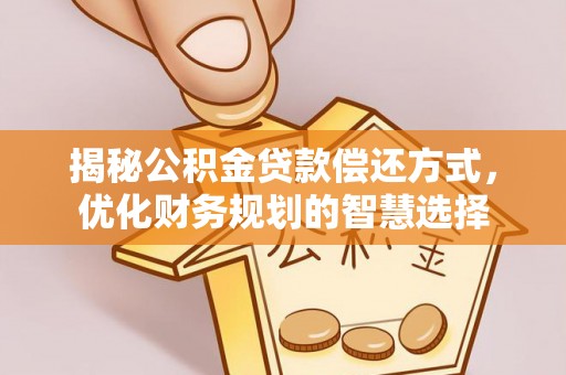 广德揭秘公积金贷款偿还方式，优化财务规划的智慧选择