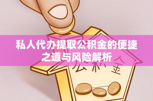广德私人代办提取公积金的便捷之道与风险解析