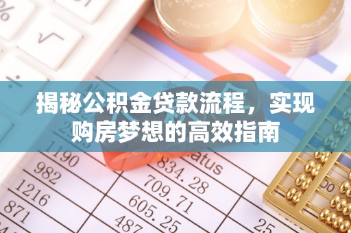 广德揭秘公积金贷款流程，实现购房梦想的高效指南