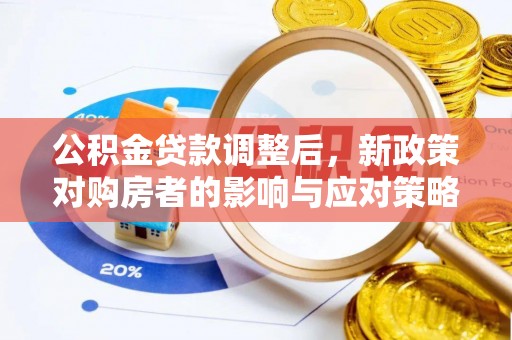 广德公积金贷款调整后，新政策对购房者的影响与应对策略