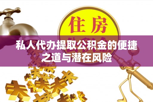 广德私人代办提取公积金的便捷之道与潜在风险
