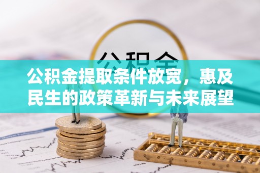 广德公积金提取条件放宽，惠及民生的政策革新与未来展望