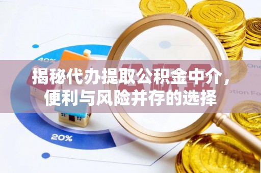 广德揭秘代办提取公积金中介，便利与风险并存的选择