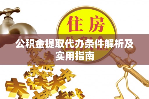 广德公积金提取代办条件解析及实用指南