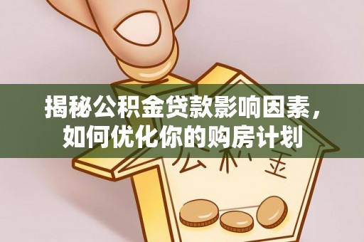 广德揭秘公积金贷款影响因素，如何优化你的购房计划