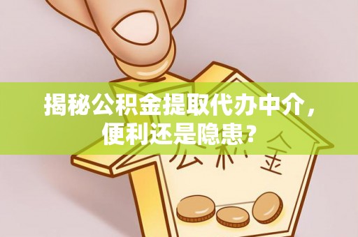 广德揭秘公积金提取代办中介，便利还是隐患？