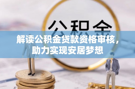 广德解读公积金贷款资格审核，助力实现安居梦想