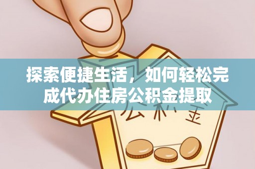 广德探索便捷生活，如何轻松完成代办住房公积金提取