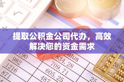 广德提取公积金公司代办，高效解决您的资金需求