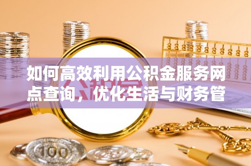 广德如何高效利用公积金服务网点查询，优化生活与财务管理
