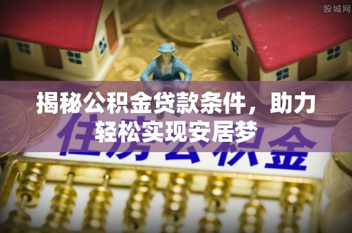广德揭秘公积金贷款条件，助力轻松实现安居梦