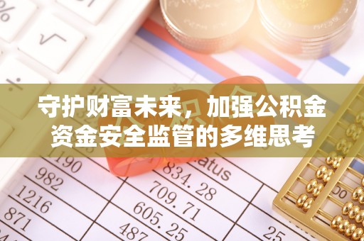 广德守护财富未来，加强公积金资金安全监管的多维思考