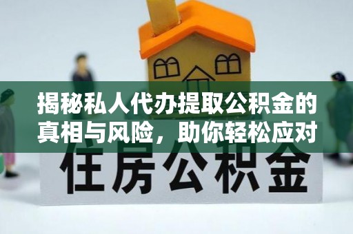 广德揭秘私人代办提取公积金的真相与风险，助你轻松应对资金难题