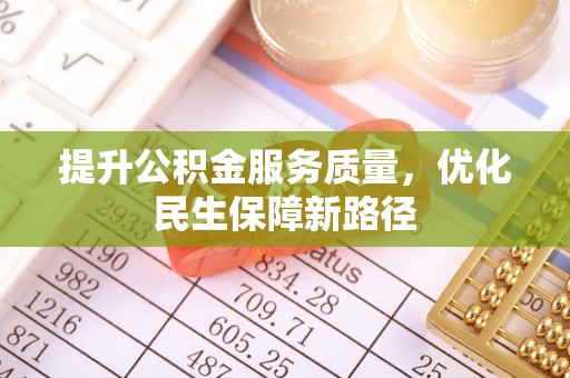 广德提升公积金服务质量，优化民生保障新路径