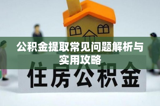 广德公积金提取常见问题解析与实用攻略