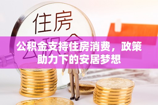 广德公积金支持住房消费，政策助力下的安居梦想