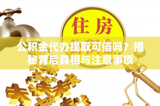 广德公积金代办提取可信吗？揭秘背后真相与注意事项