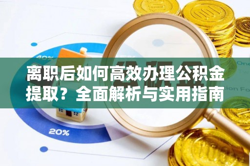 广德离职后如何高效办理公积金提取？全面解析与实用指南