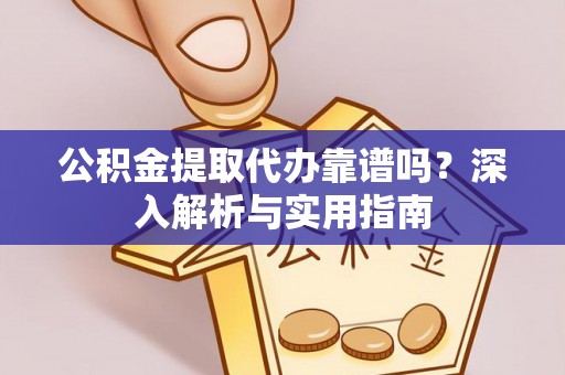 广德公积金提取代办靠谱吗？深入解析与实用指南