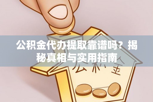 广德公积金代办提取靠谱吗？揭秘真相与实用指南