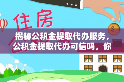 广德揭秘公积金提取代办服务，公积金提取代办可信吗，你需要知道的真相