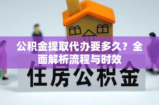 广德公积金提取代办要多久？全面解析流程与时效