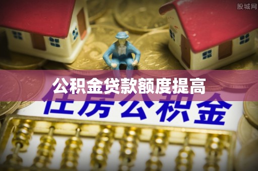 广德公积金贷款额度提高