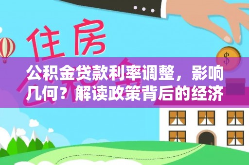 广德公积金贷款利率调整，影响几何？解读政策背后的经济逻辑
