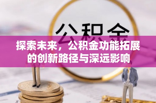 广德探索未来，公积金功能拓展的创新路径与深远影响