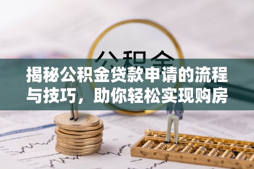 广德揭秘公积金贷款申请的流程与技巧，助你轻松实现购房梦