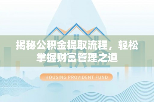 广德揭秘公积金提取流程，轻松掌握财富管理之道