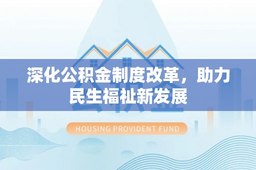 广德深化公积金制度改革，助力民生福祉新发展