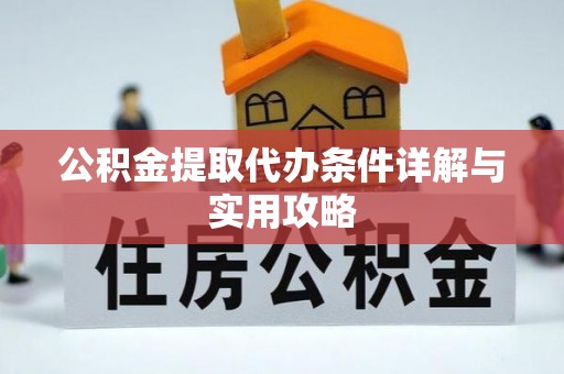 广德公积金提取代办条件详解与实用攻略