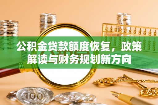 广德公积金贷款额度恢复，政策解读与财务规划新方向