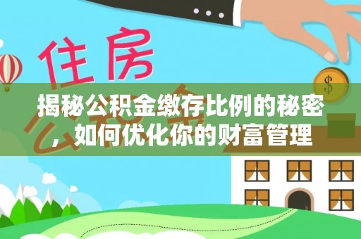 广德揭秘公积金缴存比例的秘密，如何优化你的财富管理