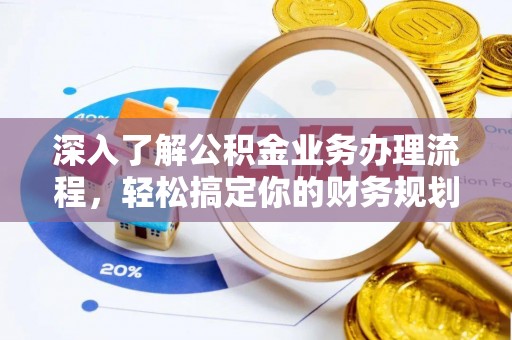 广德深入了解公积金业务办理流程，轻松搞定你的财务规划