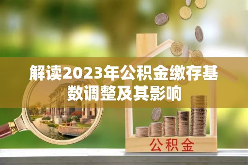 广德解读2023年公积金缴存基数调整及其影响
