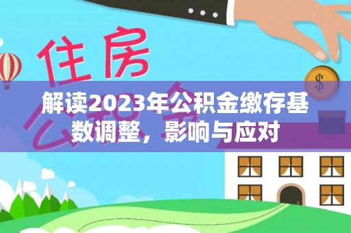 广德解读2023年公积金缴存基数调整，影响与应对